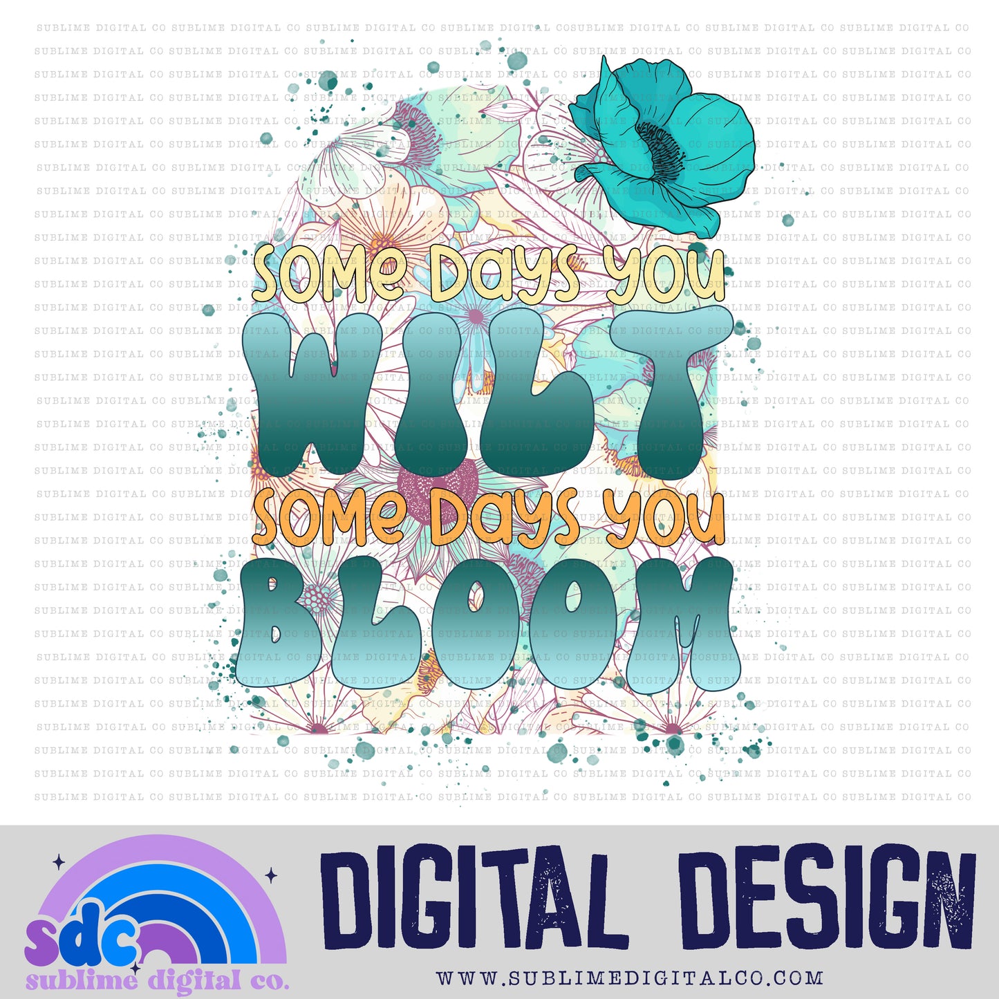 Some Days You Wilt; Some Days You Bloom • Floral • Instant Download • Sublimation Design