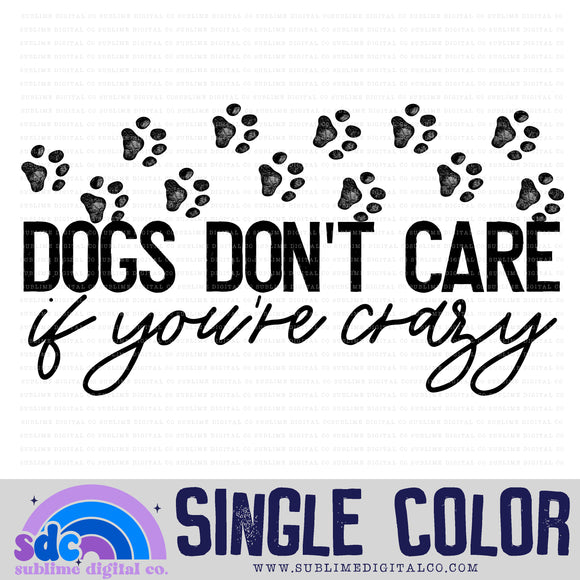 Dogs Don't Care If You're Crazy • Single Color • Instant Download • Sublimation Design