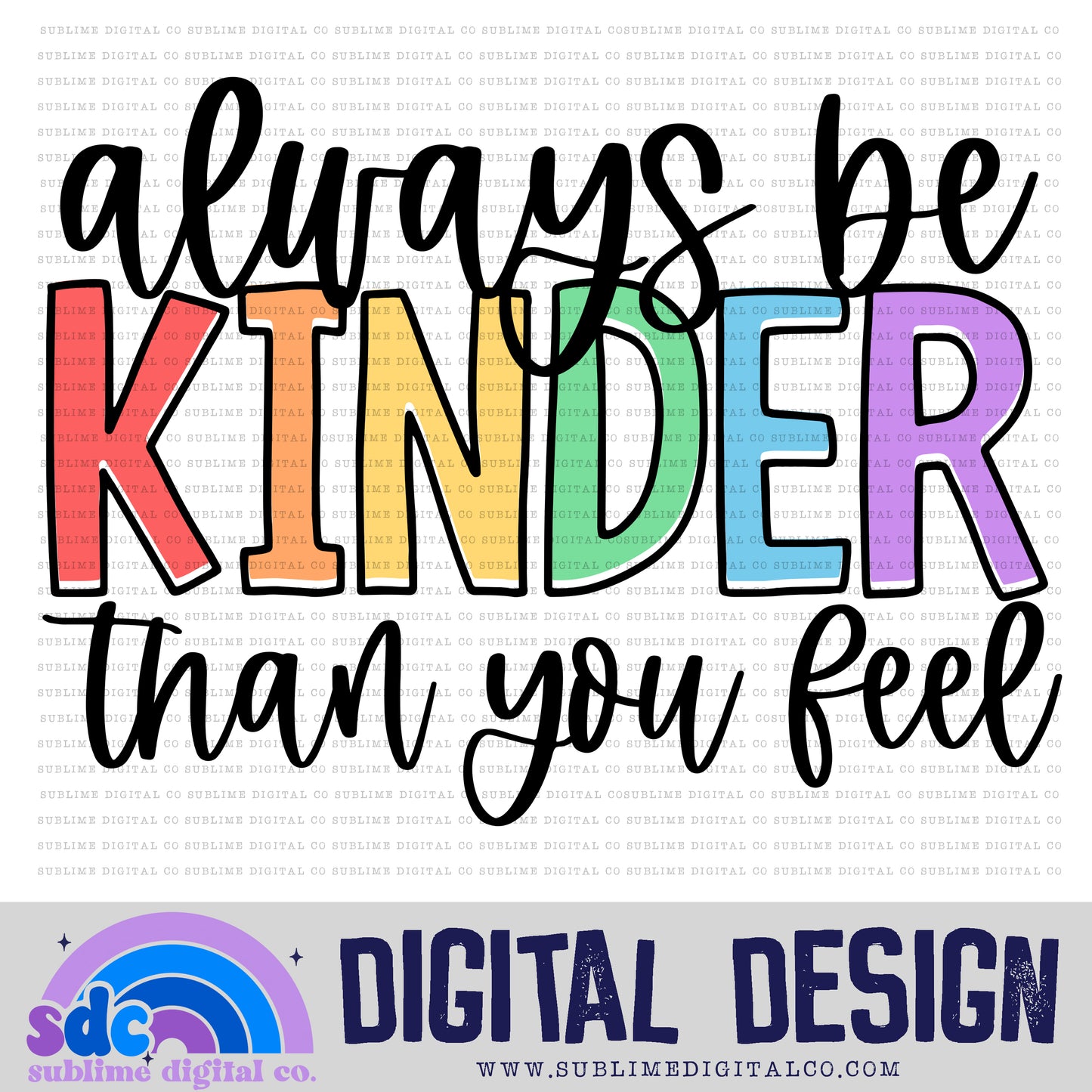 Always Be Kinder Than You Feel • Colorful Designs • Instant Download • Sublimation Design