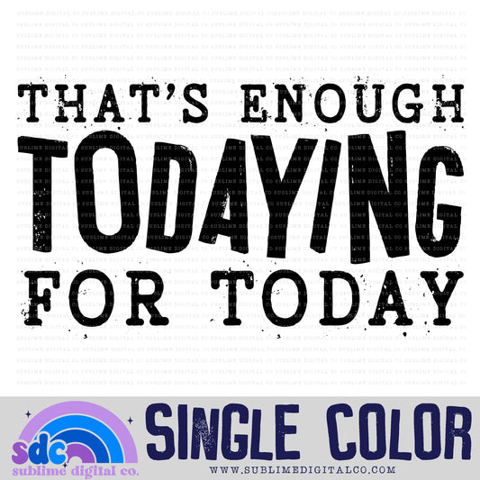 That's Enough Todaying for Today • Single Color • Instant Download • Sublimation Design