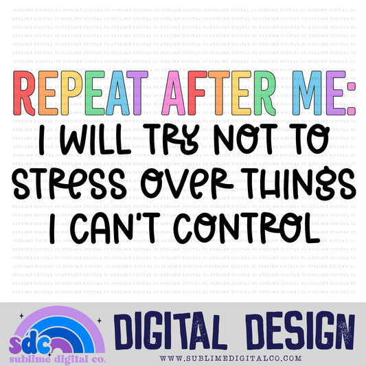 Repeat After Me: I Will Try Not to Stress Over Things I Can't Control • Colorful Designs • Instant Download • Sublimation Design