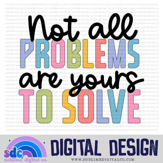 Not All Problems are Yours to Solve • Colorful Designs • Instant Download • Sublimation Design