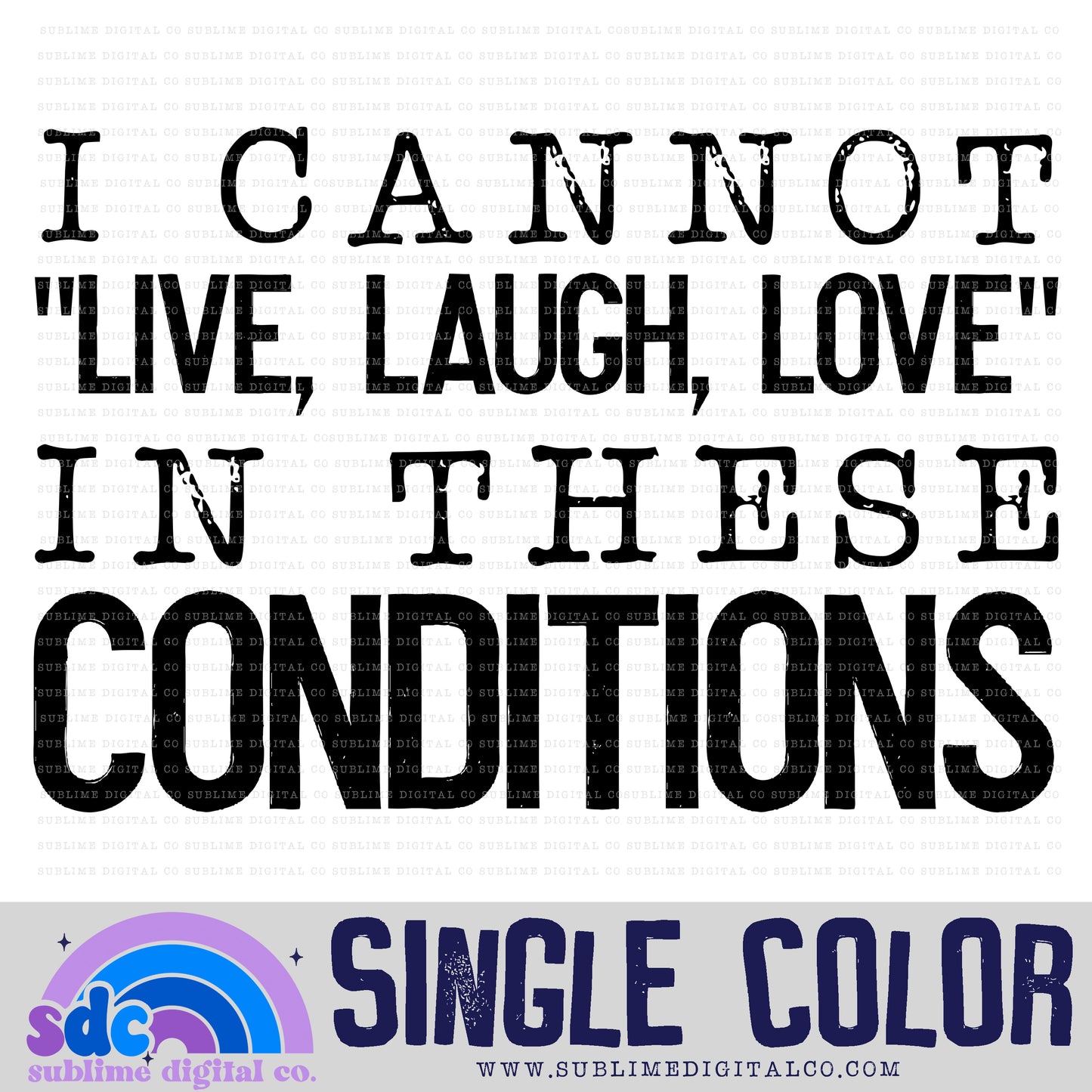I Cannot "Live, Laugh, Love" in These Conditions • Single Color • Instant Download • Sublimation Design
