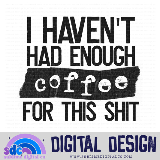 I Haven't Had Enough Coffee • Snarky • Instant Download • Sublimation Design